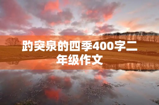 趵突泉的四季400字二年级作文 趵突泉的四季400字二年级作文
