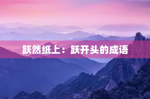 跃然纸上:跃开头的成语 跃然纸上:跃开头的成语