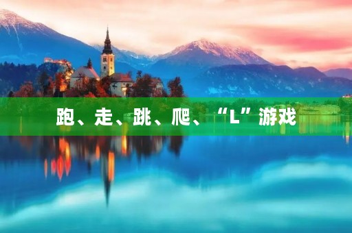 跑、走、跳、爬、“L”游戏 跑、走、跳、爬、“L”游戏