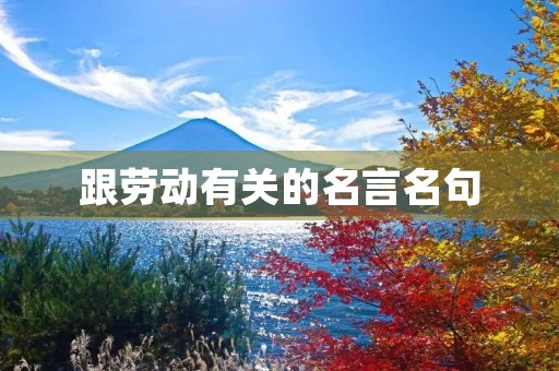 跟劳动有关的名言名句，跟劳动有关的名言名句古代