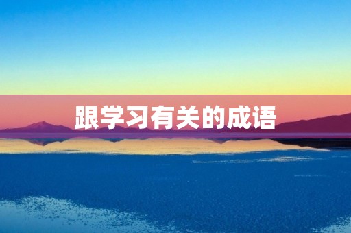 跟学习有关的成语 跟学习有关的成语