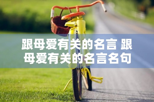 跟母爱有关的名言 跟母爱有关的名言名句