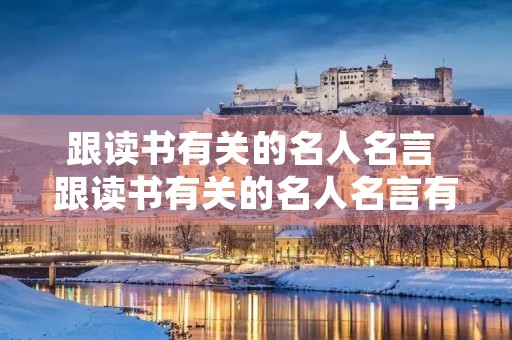 跟读书有关的名人名言 跟读书有关的名人名言有哪些 跟读书有关的名人名言 跟读书有关的名人名言有哪些