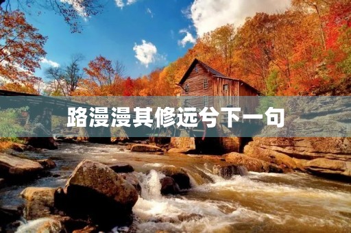 路漫漫其修远兮下一句(路漫漫其修远兮吾将而求索的意思)
