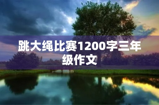 跳大绳比赛1200字三年级作文 跳大绳比赛1200字三年级作文