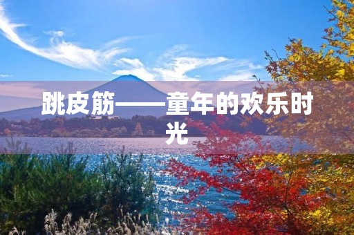 跳皮筋——童年的欢乐时光 跳皮筋——童年的欢乐时光