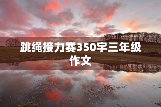 跳绳接力赛350字三年级作文 跳绳接力赛350字三年级作文