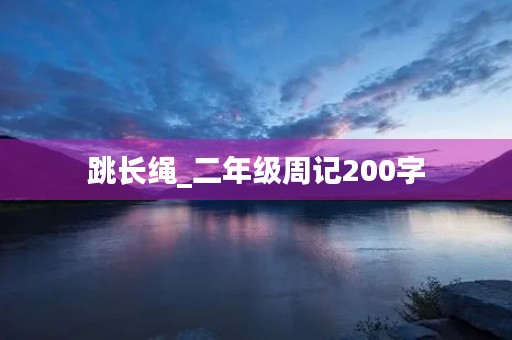 跳长绳_二年级周记200字 跳长绳_二年级周记200字