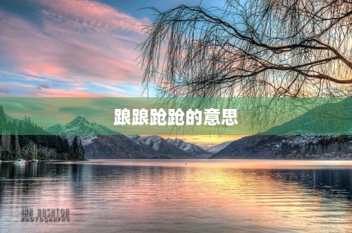 踉踉跄跄的意思(踉踉跄跄意思解释) 踉踉跄跄的意思(踉踉跄跄意思解释)