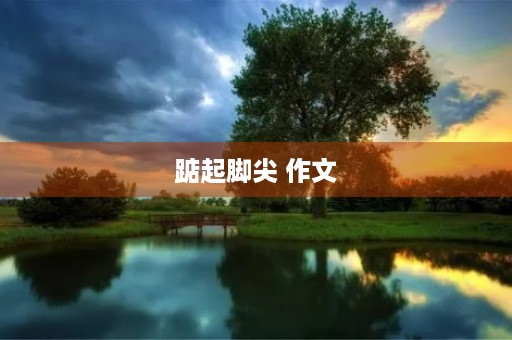踮起脚尖 作文 踮起脚尖 作文