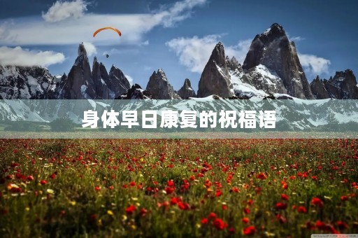 身体早日康复的祝福语(一句暖心祝康复语言) 身体早日康复的祝福语(一句暖心祝康复语言)