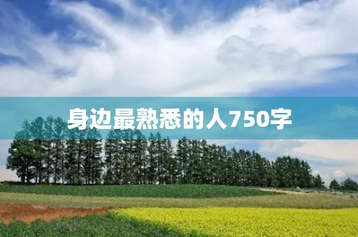 身边最熟悉的人750字 身边最熟悉的人750字