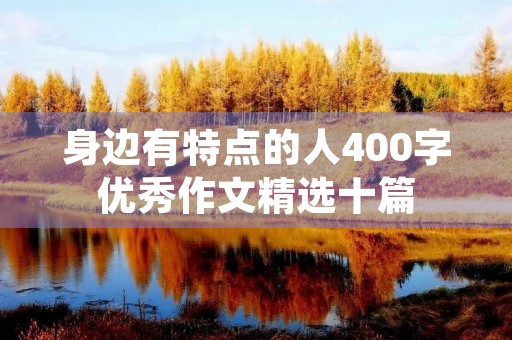 身边有特点的人400字优秀作文精选十篇 身边有特点的人400字优秀作文精选十篇