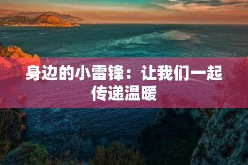 身边的小雷锋:让我们一起传递温暖 身边的小雷锋:让我们一起传递温暖