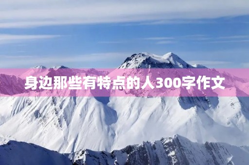 身边那些有特点的人300字作文