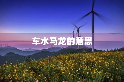 车水马龙的意思 车水马龙的意思