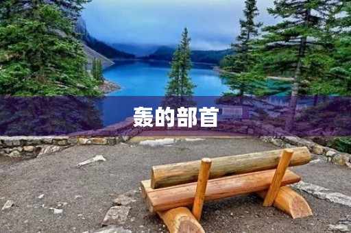 轰的部首(轰) 轰的部首(轰)