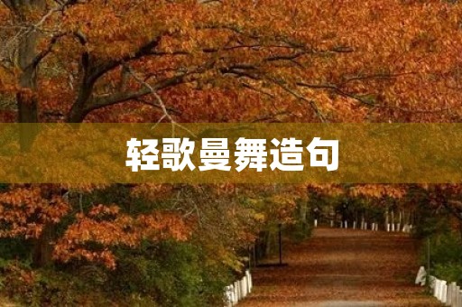 轻歌曼舞造句(轻歌曼舞造句) 轻歌曼舞造句(轻歌曼舞造句)
