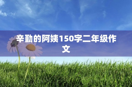 辛勤的阿姨150字二年级作文