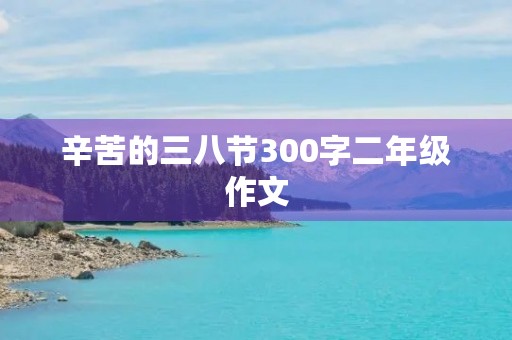 辛苦的三八节300字二年级作文