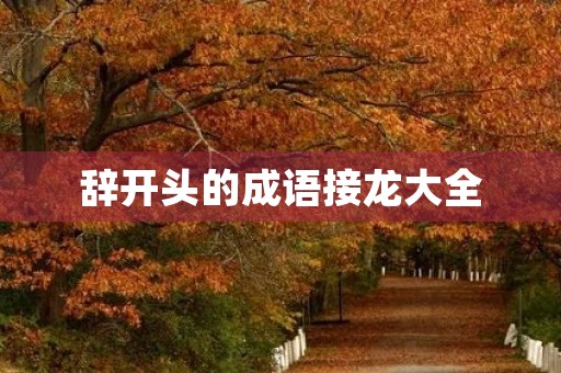 辞开头的成语接龙大全 辞开头的成语接龙大全