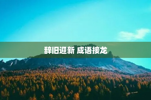 辞旧迎新 成语接龙 辞旧迎新 成语接龙