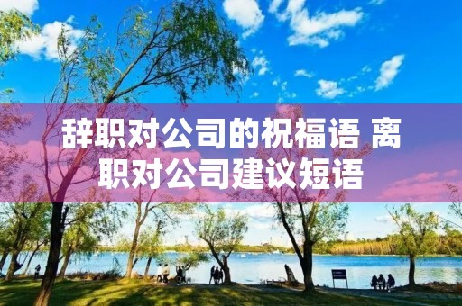 辞职对公司的祝福语 离职对公司建议短语