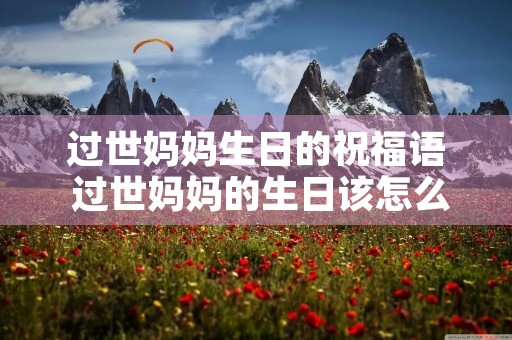 过世妈妈生日的祝福语 过世妈妈的生日该怎么表达