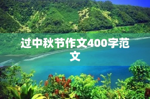 过中秋节作文400字范文 过中秋节作文400字范文