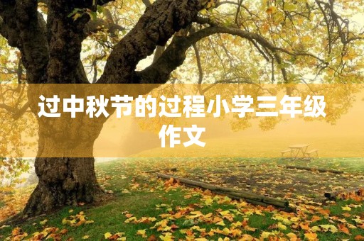 过中秋节的过程小学三年级作文 过中秋节的过程小学三年级作文