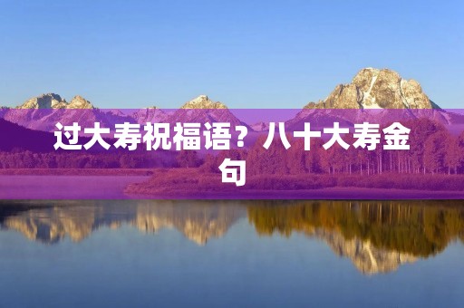 过大寿祝福语？八十大寿金句