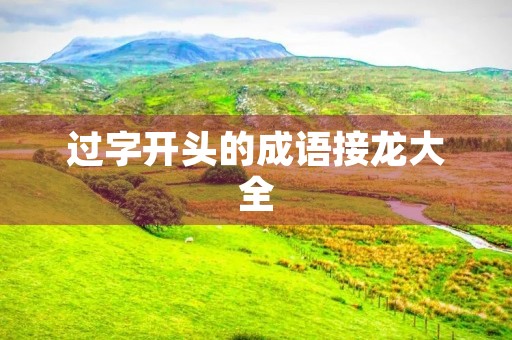 过字开头的成语接龙大全
