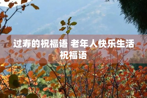 过寿的祝福语 老年人快乐生活祝福语