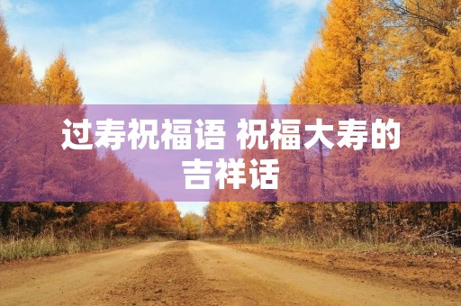 过寿祝福语 祝福大寿的吉祥话