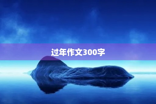 过年作文300字 过年作文300字