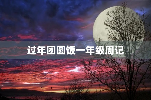 过年团圆饭一年级周记 过年团圆饭一年级周记