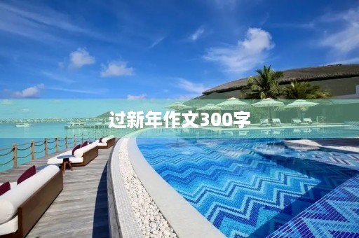 过新年作文300字 过新年作文300字