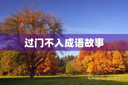 过门不入成语故事 过门不入成语故事