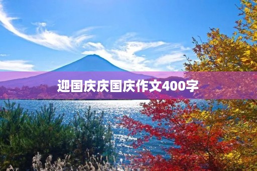 迎国庆庆国庆作文400字 迎国庆庆国庆作文400字