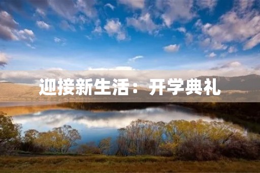 迎接新生活:开学典礼 迎接新生活:开学典礼