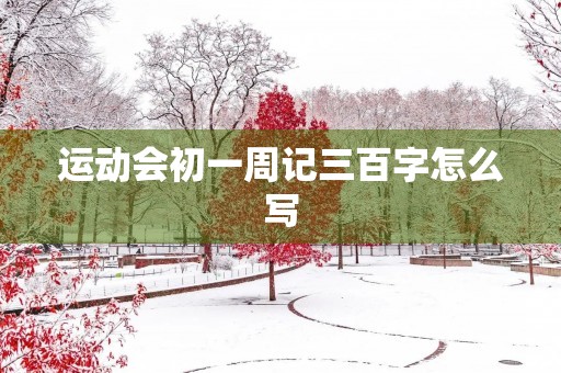 运动会初一周记三百字怎么写 运动会初一周记三百字怎么写