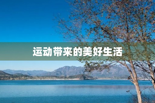 运动带来的美好生活 运动带来的美好生活