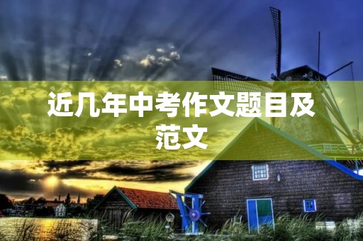 近几年中考作文题目及范文 近几年中考作文题目及范文