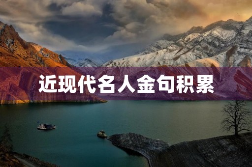 近现代名人金句积累(近现代名人金句积累摘抄大全) 近现代名人金句积累(近现代名人金句积累摘抄大全)
