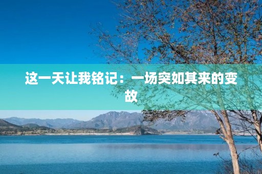 这一天让我铭记:一场突如其来的变故 这一天让我铭记:一场突如其来的变故