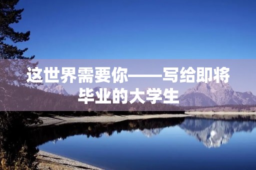 这世界需要你——写给即将毕业的大学生