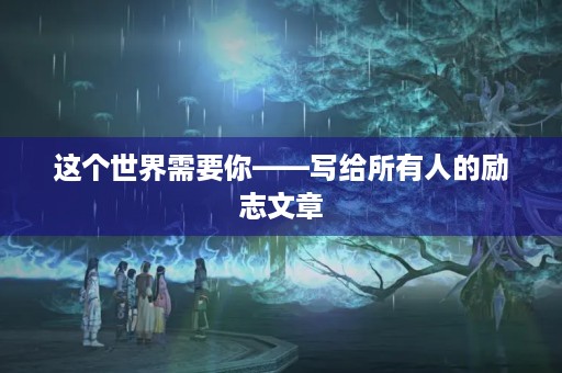 这个世界需要你——写给所有人的励志文章 这个世界需要你——写给所有人的励志文章
