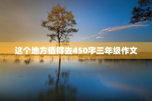 这个地方值得去450字三年级作文
