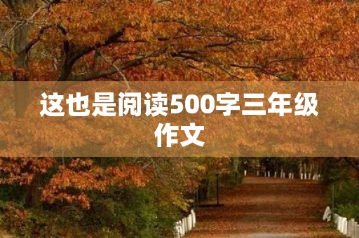 这也是阅读500字三年级作文 这也是阅读500字三年级作文