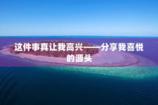这件事真让我高兴——分享我喜悦的源头 这件事真让我高兴——分享我喜悦的源头